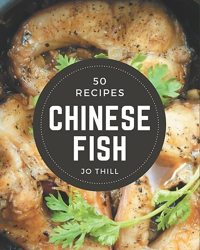 50 Chinese Fish Recipes: Happiness is When You Have a Chinese Fish Cookbook!