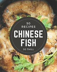 50 Chinese Fish Recipes: Happiness is When You Have a Chinese Fish Cookbook!