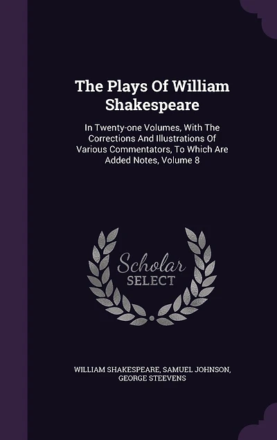 The Plays Of William Shakespeare: Twenty-one Volumes, With Corrections And Illustrations Various Commentators, To Which Are Added Notes, Volume 8