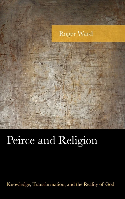 Peirce and Religion: Knowledge, Transformation, the Reality of God