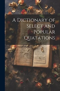 A Dictionary of Select and Popular Quatations