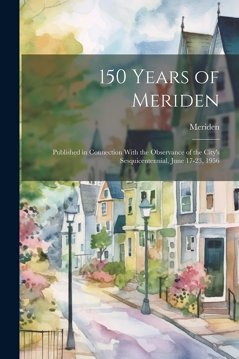 150 Years of Meriden; Published in Connection With the Observance of the City's Sesquicentennial, June 17-23