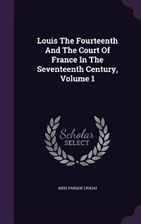 Louis The Fourteenth And The Court Of France In The Seventeenth Century, Volume 1