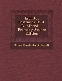 Escritos P=stumos De J. B. Alberdi - Primary Source Edition