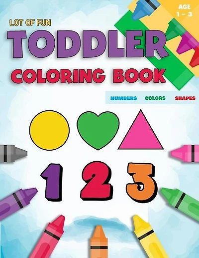 Toddler Coloring Book Numbers Colors Shapes: Fun With Numbers Colors Shapes Counting - Learning Of First Easy Words Shapes & Numbers - Baby Activity Book For Kids Age 1-3 - Boys Or Girls