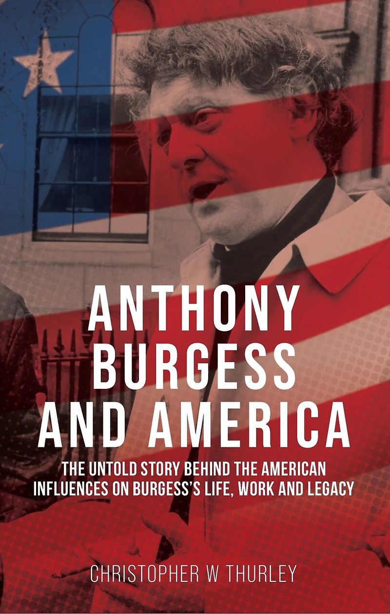 Anthony Burgess and America: the untold story behind American influences on Burgess’s life, work, legacy