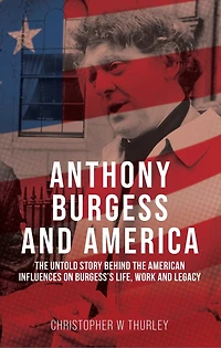 Anthony Burgess and America: the untold story behind American influences on Burgess’s life, work, legacy