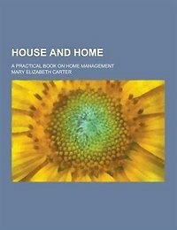 House and Home; A Practical Book on Home Management