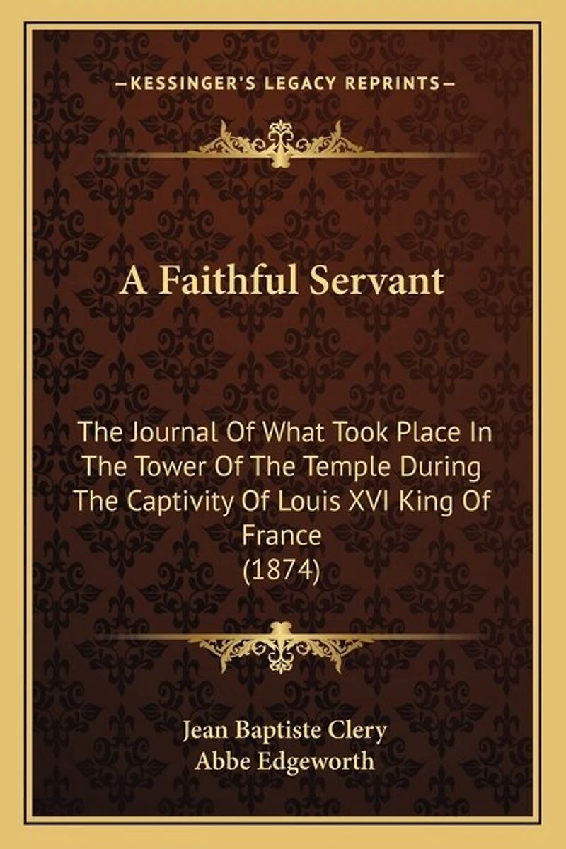 A Faithful Servant: The Journal Of What Took Place In The Tower Of The Temple During The Captivity Of Louis XVI King Of France (1874)