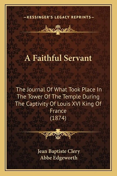 A Faithful Servant: The Journal Of What Took Place In The Tower Of The Temple During The Captivity Of Louis XVI King Of France (1874)