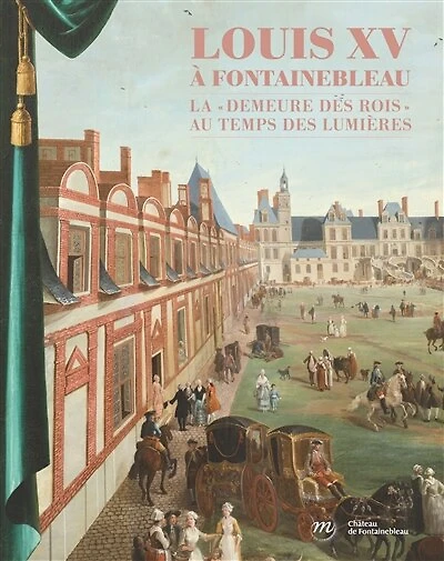 Louis XV à Fontainebleau: la demeure des rois au temps des Lumières
