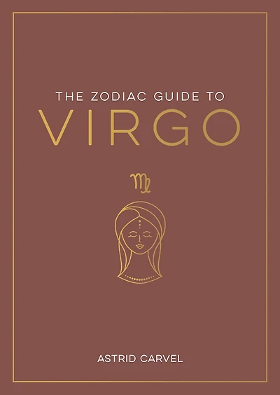 The Zodiac Guide to Virgo: The Ultimate Guide to Understanding Your Star Sign, Unlocking Your Destiny and Decoding the Wisdom of the Stars