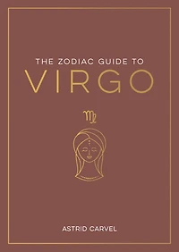 The Zodiac Guide to Virgo: The Ultimate Guide to Understanding Your Star Sign, Unlocking Your Destiny and Decoding the Wisdom of the Stars