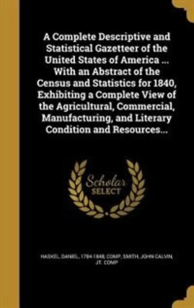 A Complete Descriptive and Statistical Gazetteer of the United States of America ... With an Abstract of the Census and Statistics for 1840, Exhibiting a Complete View of the Agricultural, Commercial, Manufacturing