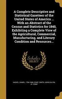 A Complete Descriptive and Statistical Gazetteer of the United States of America ... With an Abstract of the Census and Statistics for 1840, Exhibiting a Complete View of the Agricultural, Commercial, Manufacturing