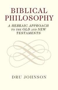 Biblical Philosophy: A Hebraic Approach To The Old And New Testaments