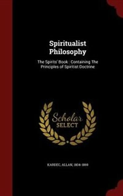Spiritualist Philosophy: The Spirits' Book : Containing Principles of Spiritist Doctrine