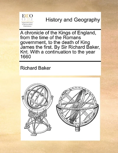 A Chronicle Of The Kings Of England, From The Time Of The Romans Government, To The Death Of King James The First. By Sir Richard Baker