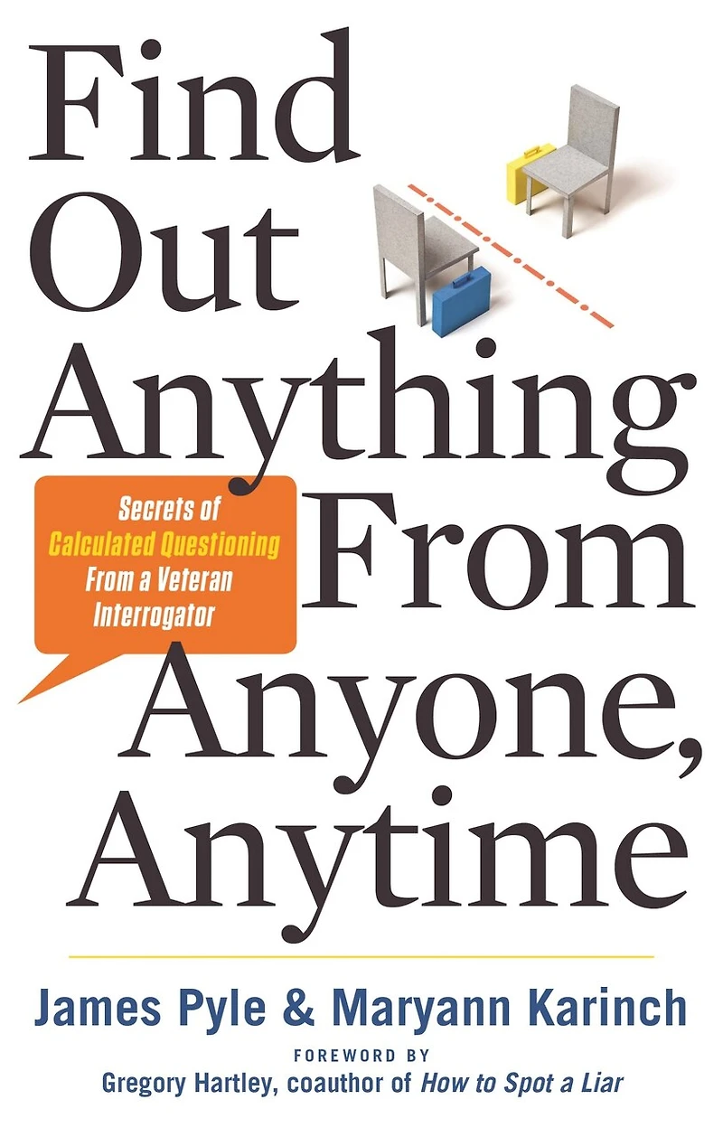 Find Out Anything From Anyone, Anytime: Secrets Of Calculated Questioning A Veteran Interrogator