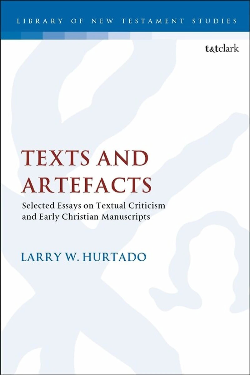 Texts And Artefacts: Selected Essays On Textual Criticism Early Christian Manuscripts
