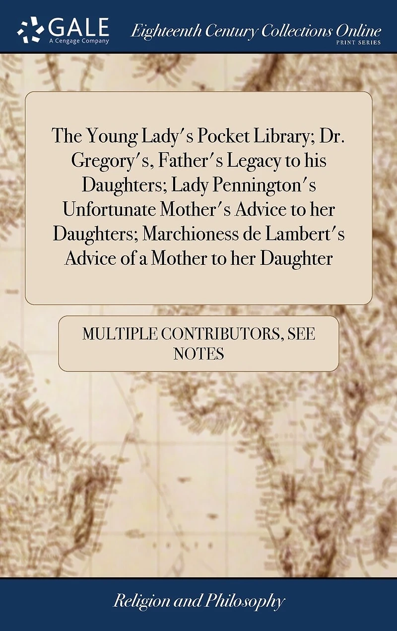 The Young Lady's Pocket Library; Dr. Gregory's, Father's Legacy to his Daughters; Lady Pennington's Unfortunate Mother's Advice her Marchioness de Lambert's of a Mother Daughter