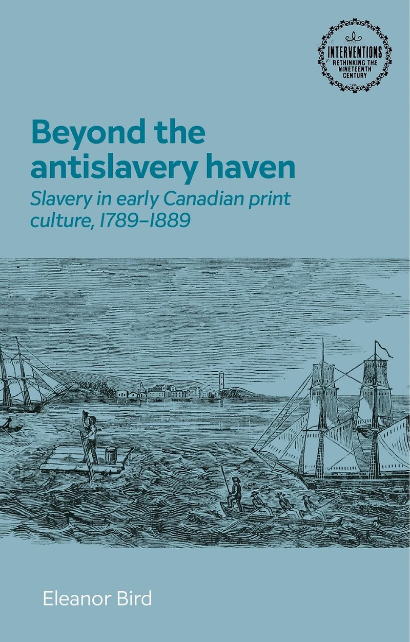 Beyond the antislavery haven: Slavery early Canadian print culture, 1789–1889