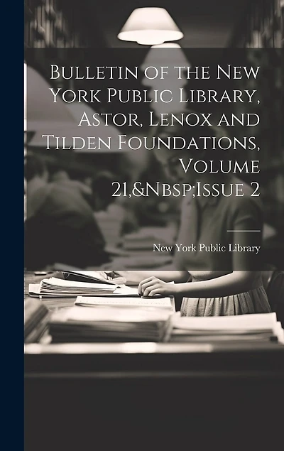 Bulletin of the New York Public Library, Astor, Lenox and Tilden Foundations, Volume 21