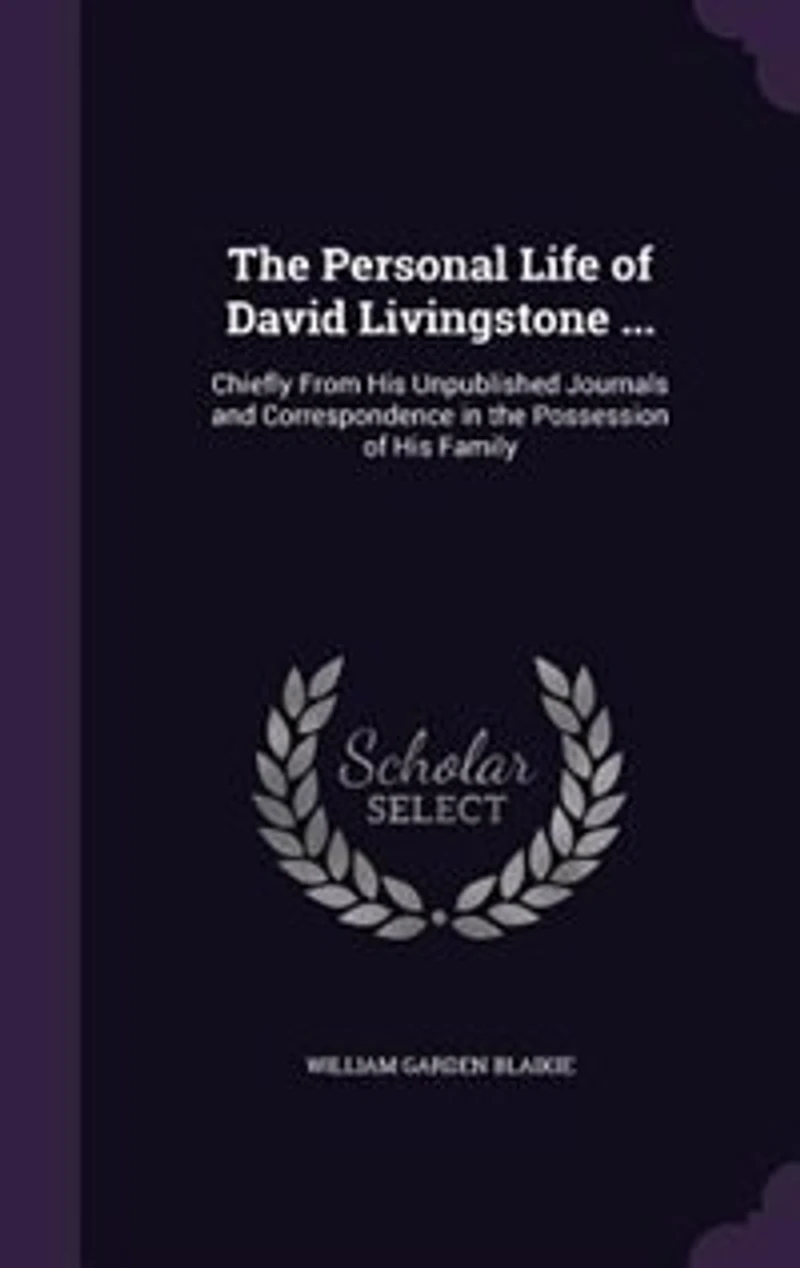 The Personal Life of David Livingstone ...: Chiefly From His Unpublished Journals and Correspondence in the Possession of His Family