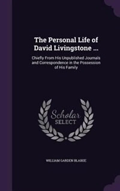 The Personal Life of David Livingstone ...: Chiefly From His Unpublished Journals and Correspondence in the Possession of His Family