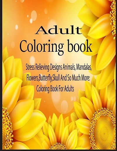 Adult coloring book: Stress Relieving Designs Animals, Mandalas, Flowers, Butterfly, Skull And So Much More: Coloring Book For Adults