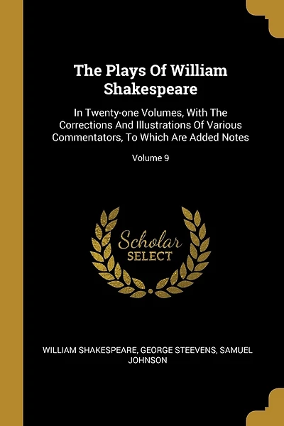 The Plays Of William Shakespeare: In Twenty-one Volumes, With The Corrections And Illustrations Of Various Commentators, To Which Are Added Notes; Volume 9