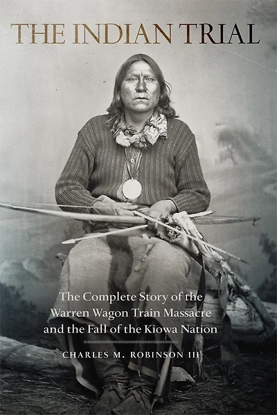 The Indian Trial: The Complete Story Of The Warren Wagon Train Massacre And The Fall Of The Kiowa Nation