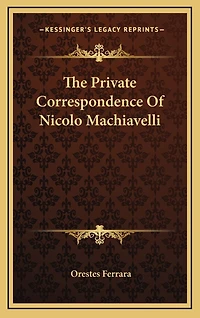 The Private Correspondence Of Nicolo Machiavelli