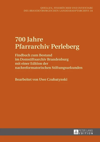 700 Jahre Pfarrarchiv Perleberg: Findbuch zum Bestand im Domstiftsarchiv Brandenburg mit einer Edition der nachreformatorischen Stiftungsurkunden