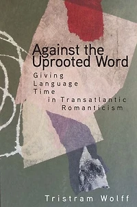 Against the Uprooted Word: Giving Language Time Transatlantic Romanticism