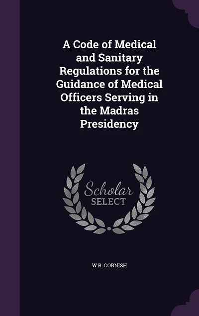 A Code of Medical and Sanitary Regulations for the Guidance of Medical Officers Serving in the Madras Presidency