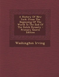 A History Of New York: From The Beginning Of The World To The End Of The Dutch Dynasty - Primary Source Edition