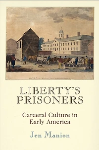Liberty's Prisoners: Carceral Culture Early America