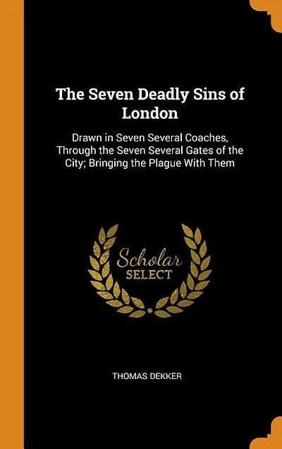 The Seven Deadly Sins of London: Drawn in Seven Several Coaches, Through the Seven Several Gates of the City; Bringing the Plague Wi