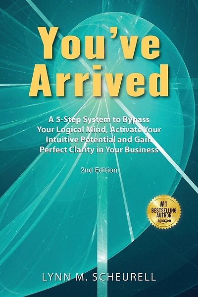 You've Arrived: A 5-Step System to Bypass Your Logical Mind, Activate Your Intuitive Potential and Gain Perfect Clarity in Your Business