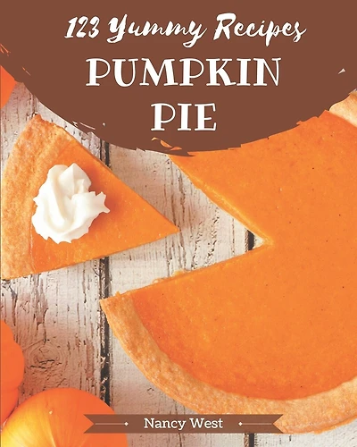 123 Yummy Pumpkin Pie Recipes: A Yummy Pumpkin Pie Cookbook that Novice can Cook