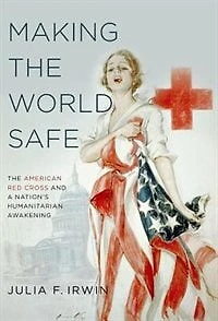 Making The World Safe: American Red Cross and a Nation's Humanitarian Awakening