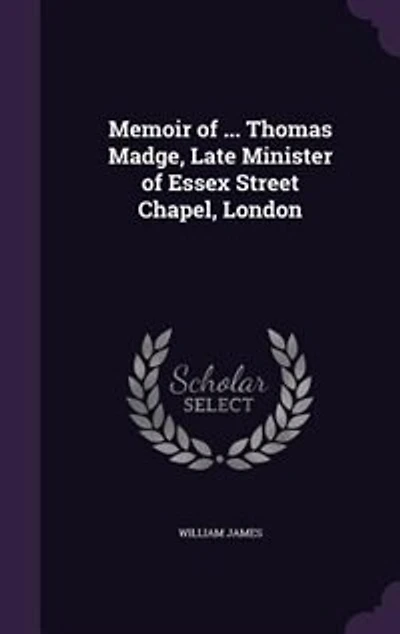 Memoir of ... Thomas Madge, Late Minister Essex Street Chapel, London