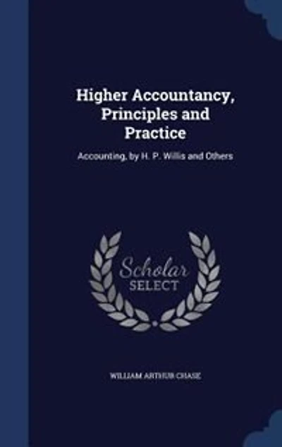 Higher Accountancy, Principles and Practice: Accounting, by H. P. Willis Others