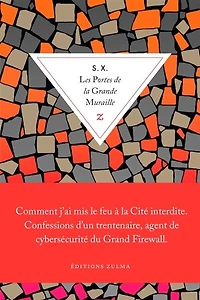 Les portes de la Grande Muraille: comment j'ai mis le feu à Cité interdite, confessions d'un trentenaire, agent cybersécurité du Grand Firewall