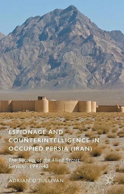 Espionage And Counterintelligence Occupied Persia (iran): The Success Of Allied Secret Services, 1941-45
