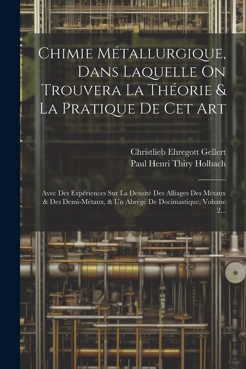 Chimie Métallurgique, Dans Laquelle On Trouvera La Théorie & La Pratique De Cet Art: Avec Des Expériences Sur La Densité Des Alliages Des Métaux & Des Demi-métaux, & Un Abrégé De Docimastique