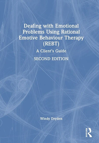 Dealing with Emotional Problems Using Rational Emotive Behaviour Therapy (REBT): A Client's Guide