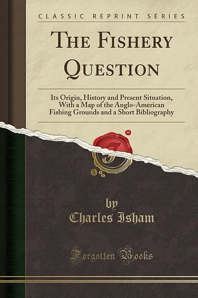 The Fishery Question: Its Origin, History and Present Situation, With a Map of the Anglo-American Fishing Grounds and a S