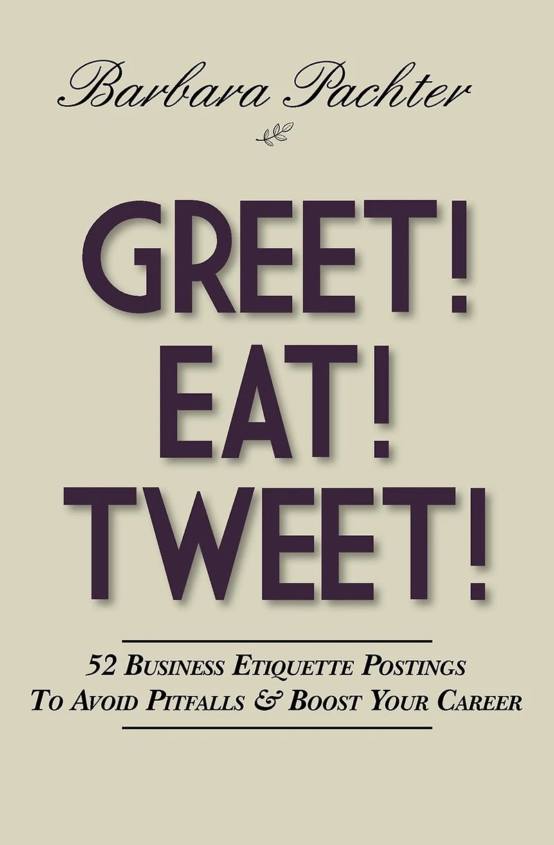 Greet! Eat! Tweet!: 52 Business Etiquette Postings To Avoid Pitfalls and Boost Your Career